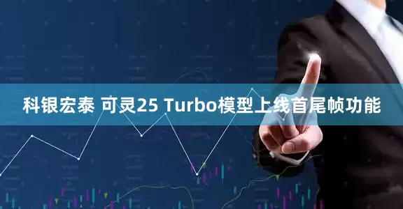 科银宏泰 可灵25 Turbo模型上线首尾帧功能